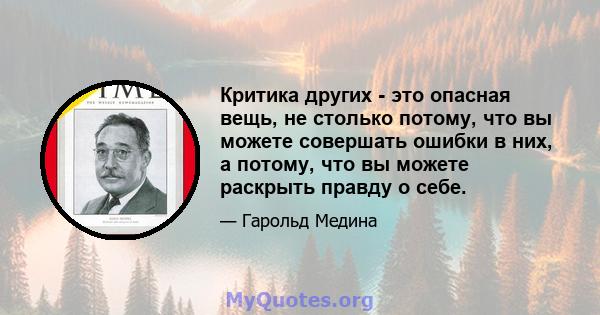 Критика других - это опасная вещь, не столько потому, что вы можете совершать ошибки в них, а потому, что вы можете раскрыть правду о себе.