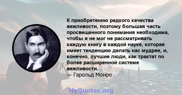 К приобретению редкого качества вежливости, поэтому большая часть просвещенного понимания необходима, чтобы я не мог не рассматривать каждую книгу в каждой науке, которая имеет тенденцию делать нас мудрее, и, конечно,