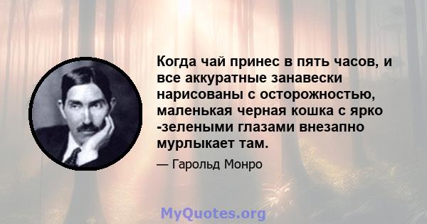 Когда чай принес в пять часов, и все аккуратные занавески нарисованы с осторожностью, маленькая черная кошка с ярко -зелеными глазами внезапно мурлыкает там.