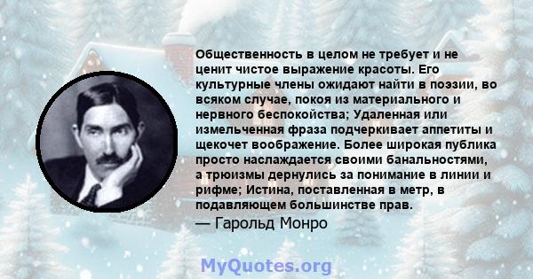 Общественность в целом не требует и не ценит чистое выражение красоты. Его культурные члены ожидают найти в поэзии, во всяком случае, покоя из материального и нервного беспокойства; Удаленная или измельченная фраза