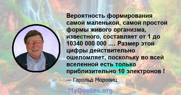 Вероятность формирования самой маленькой, самой простой формы живого организма, известного, составляет от 1 до 10340 000 000 .... Размер этой цифры действительно ошеломляет, поскольку во всей вселенной есть только