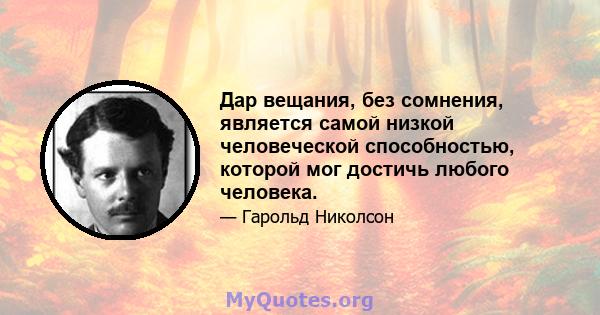 Дар вещания, без сомнения, является самой низкой человеческой способностью, которой мог достичь любого человека.