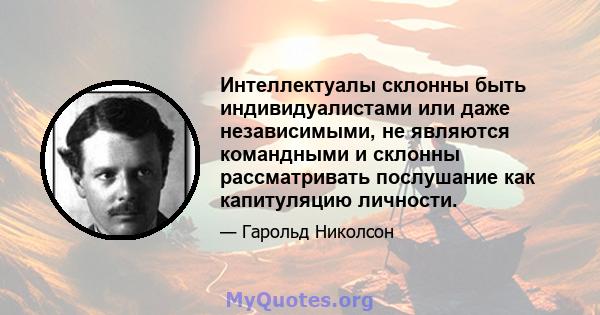 Интеллектуалы склонны быть индивидуалистами или даже независимыми, не являются командными и склонны рассматривать послушание как капитуляцию личности.