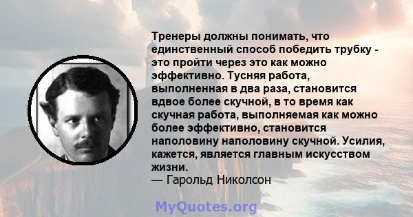 Тренеры должны понимать, что единственный способ победить трубку - это пройти через это как можно эффективно. Тусняя работа, выполненная в два раза, становится вдвое более скучной, в то время как скучная работа,