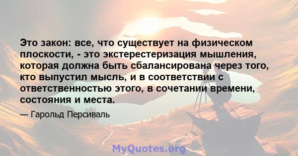 Это закон: все, что существует на физическом плоскости, - это экстерестеризация мышления, которая должна быть сбалансирована через того, кто выпустил мысль, и в соответствии с ответственностью этого, в сочетании