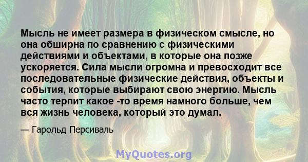 Мысль не имеет размера в физическом смысле, но она обширна по сравнению с физическими действиями и объектами, в которые она позже ускоряется. Сила мысли огромна и превосходит все последовательные физические действия,