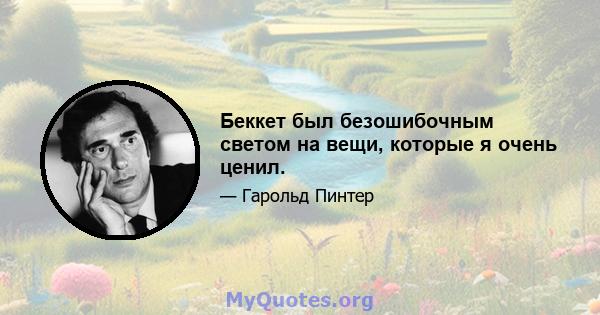 Беккет был безошибочным светом на вещи, которые я очень ценил.