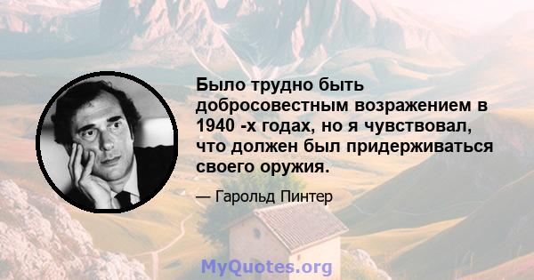 Было трудно быть добросовестным возражением в 1940 -х годах, но я чувствовал, что должен был придерживаться своего оружия.