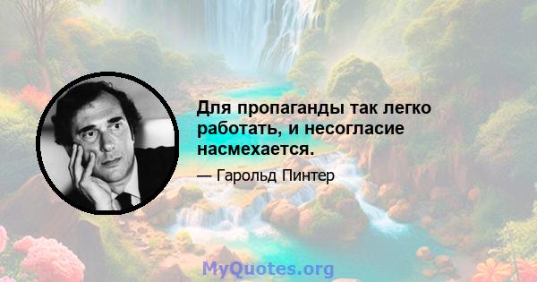 Для пропаганды так легко работать, и несогласие насмехается.