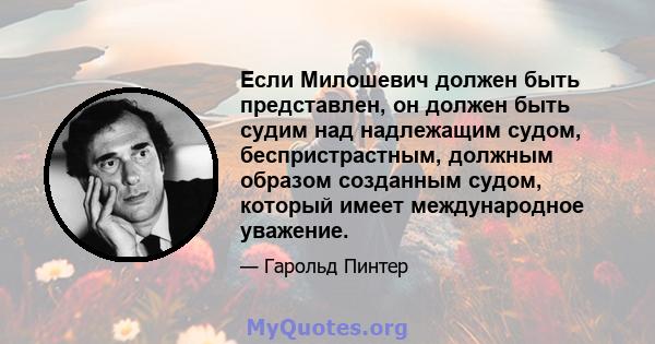 Если Милошевич должен быть представлен, он должен быть судим над надлежащим судом, беспристрастным, должным образом созданным судом, который имеет международное уважение.