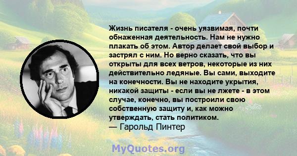 Жизнь писателя - очень уязвимая, почти обнаженная деятельность. Нам не нужно плакать об этом. Автор делает свой выбор и застрял с ним. Но верно сказать, что вы открыты для всех ветров, некоторые из них действительно