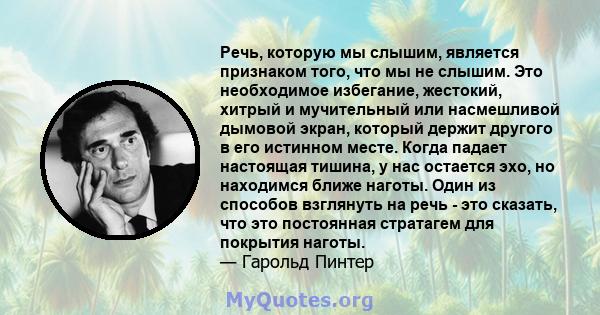 Речь, которую мы слышим, является признаком того, что мы не слышим. Это необходимое избегание, жестокий, хитрый и мучительный или насмешливой дымовой экран, который держит другого в его истинном месте. Когда падает