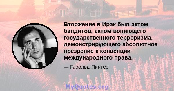 Вторжение в Ирак был актом бандитов, актом вопиющего государственного терроризма, демонстрирующего абсолютное презрение к концепции международного права.