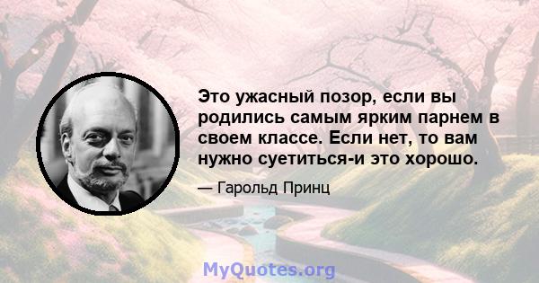 Это ужасный позор, если вы родились самым ярким парнем в своем классе. Если нет, то вам нужно суетиться-и это хорошо.