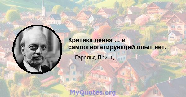 Критика ценна ... и самоогногатирующий опыт нет.