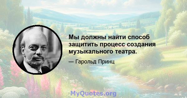 Мы должны найти способ защитить процесс создания музыкального театра.