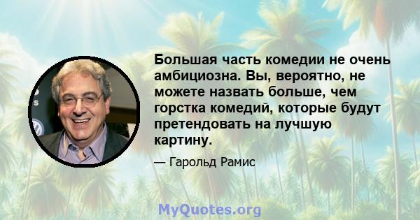 Большая часть комедии не очень амбициозна. Вы, вероятно, не можете назвать больше, чем горстка комедий, которые будут претендовать на лучшую картину.