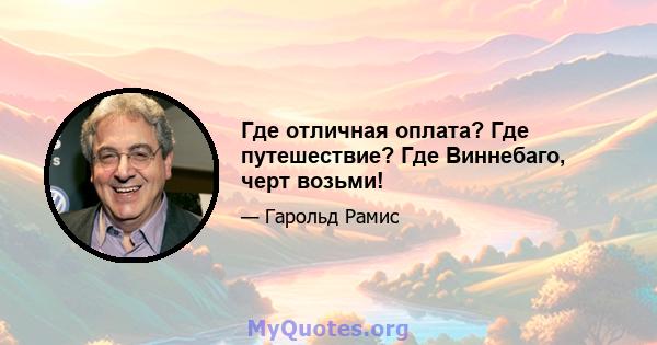 Где отличная оплата? Где путешествие? Где Виннебаго, черт возьми!