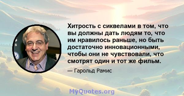 Хитрость с сиквелами в том, что вы должны дать людям то, что им нравилось раньше, но быть достаточно инновационными, чтобы они не чувствовали, что смотрят один и тот же фильм.