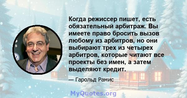 Когда режиссер пишет, есть обязательный арбитраж. Вы имеете право бросить вызов любому из арбитров, но они выбирают трех из четырех арбитров, которые читают все проекты без имен, а затем выделяют кредит.