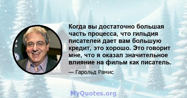 Когда вы достаточно большая часть процесса, что гильдия писателей дает вам большую кредит, это хорошо. Это говорит мне, что я оказал значительное влияние на фильм как писатель.