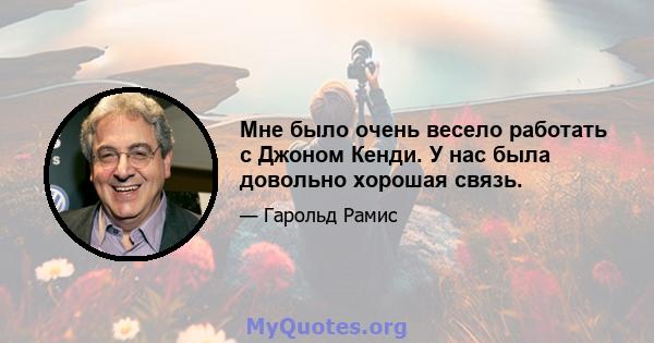 Мне было очень весело работать с Джоном Кенди. У нас была довольно хорошая связь.