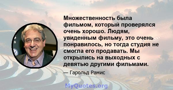 Множественность была фильмом, который проверялся очень хорошо. Людям, увиденным фильму, это очень понравилось, но тогда студия не смогла его продавать. Мы открылись на выходных с девятью другими фильмами.