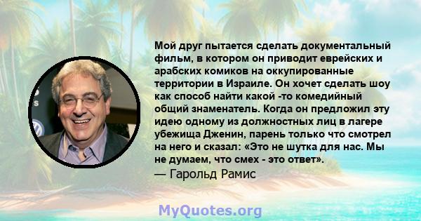 Мой друг пытается сделать документальный фильм, в котором он приводит еврейских и арабских комиков на оккупированные территории в Израиле. Он хочет сделать шоу как способ найти какой -то комедийный общий знаменатель.