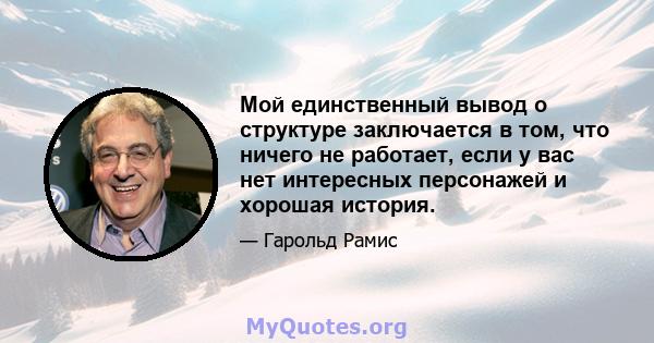 Мой единственный вывод о структуре заключается в том, что ничего не работает, если у вас нет интересных персонажей и хорошая история.