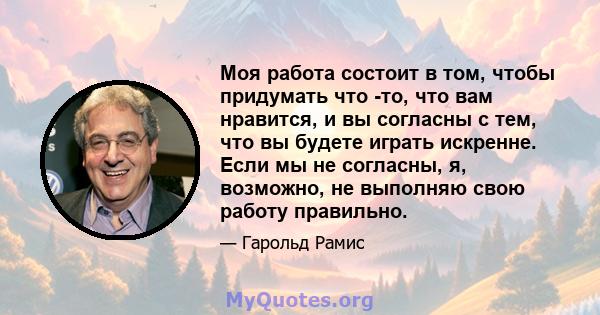 Моя работа состоит в том, чтобы придумать что -то, что вам нравится, и вы согласны с тем, что вы будете играть искренне. Если мы не согласны, я, возможно, не выполняю свою работу правильно.