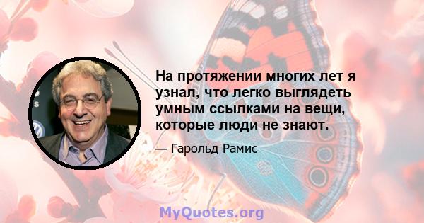 На протяжении многих лет я узнал, что легко выглядеть умным ссылками на вещи, которые люди не знают.