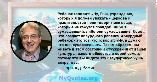 Ребенок говорит: «Ну, Гиш, учреждения, которых я должен уважать - церковь и правительство - они говорят мне вещи, которые не кажутся правдой. Либо я сумасшедший, либо они сумасшедшие. " Это создает абсурдного