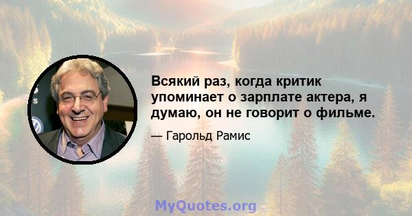 Всякий раз, когда критик упоминает о зарплате актера, я думаю, он не говорит о фильме.