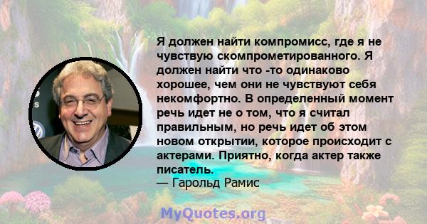 Я должен найти компромисс, где я не чувствую скомпрометированного. Я должен найти что -то одинаково хорошее, чем они не чувствуют себя некомфортно. В определенный момент речь идет не о том, что я считал правильным, но