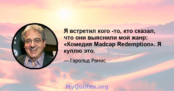 Я встретил кого -то, кто сказал, что они выяснили мой жанр: «Комедия Madcap Redemption». Я куплю это.