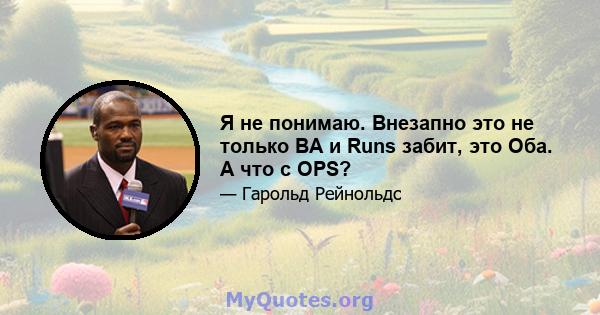 Я не понимаю. Внезапно это не только BA и Runs забит, это Оба. А что с OPS?