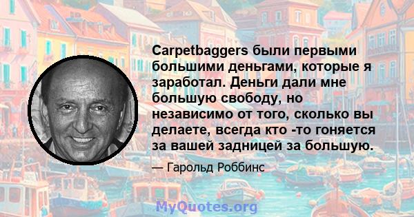 Carpetbaggers были первыми большими деньгами, которые я заработал. Деньги дали мне большую свободу, но независимо от того, сколько вы делаете, всегда кто -то гоняется за вашей задницей за большую.