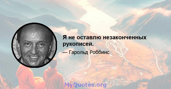 Я не оставлю незаконченных рукописей.