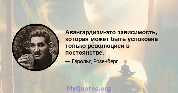 Авангардизм-это зависимость, которая может быть успокоена только революцией в постоянстве.