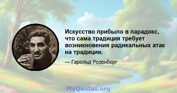 Искусство прибыло в парадокс, что сама традиция требует возникновения радикальных атак на традиции.