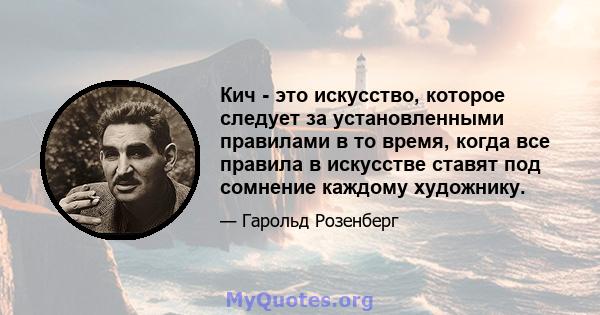 Кич - это искусство, которое следует за установленными правилами в то время, когда все правила в искусстве ставят под сомнение каждому художнику.