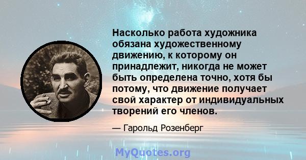 Насколько работа художника обязана художественному движению, к которому он принадлежит, никогда не может быть определена точно, хотя бы потому, что движение получает свой характер от индивидуальных творений его членов.