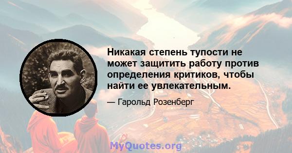 Никакая степень тупости не может защитить работу против определения критиков, чтобы найти ее увлекательным.