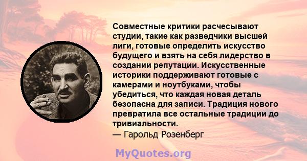 Совместные критики расчесывают студии, такие как разведчики высшей лиги, готовые определить искусство будущего и взять на себя лидерство в создании репутации. Искусственные историки поддерживают готовые с камерами и