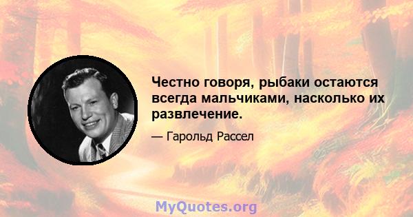 Честно говоря, рыбаки остаются всегда мальчиками, насколько их развлечение.