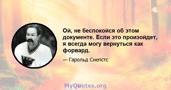 Ой, не беспокойся об этом документе. Если это произойдет, я всегда могу вернуться как форвард.