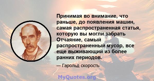 Принимая во внимание, что раньше, до появления машин, самая распространенная статья, которую вы могли забрать Отчаяние, самый распространенный мусор, все еще выживающий из более ранних периодов.