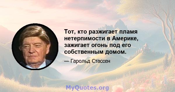 Тот, кто разжигает пламя нетерпимости в Америке, зажигает огонь под его собственным домом.