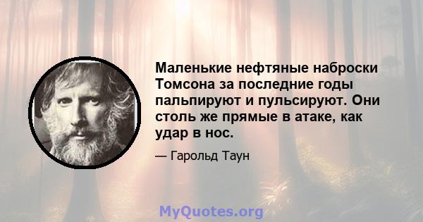 Маленькие нефтяные наброски Томсона за последние годы пальпируют и пульсируют. Они столь же прямые в атаке, как удар в нос.