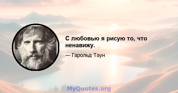 С любовью я рисую то, что ненавижу.